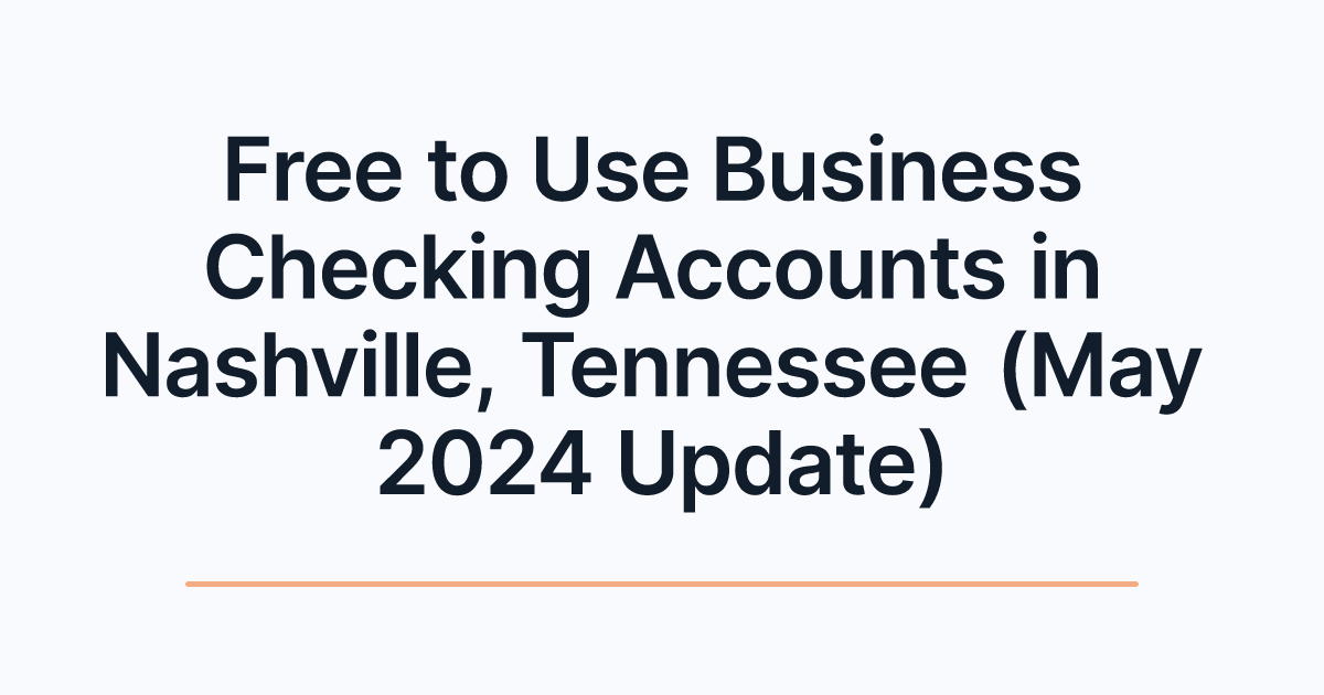 Free to Use Business Checking Accounts in Nashville, Tennessee (May 2024 Update)